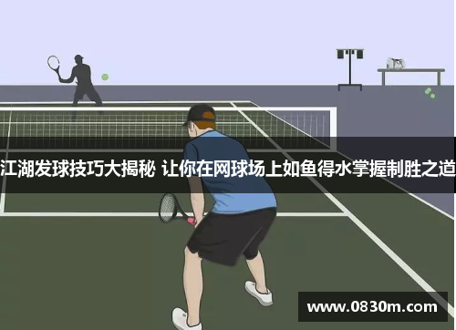 江湖发球技巧大揭秘 让你在网球场上如鱼得水掌握制胜之道