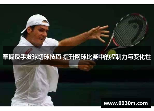 掌握反手发球切球技巧 提升网球比赛中的控制力与变化性