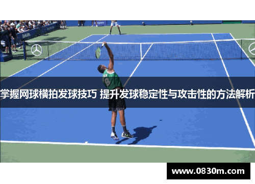 掌握网球横拍发球技巧 提升发球稳定性与攻击性的方法解析