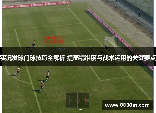 实况发球门球技巧全解析 提高精准度与战术运用的关键要点