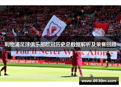 利物浦足球俱乐部欧冠历史总数据解析及荣誉回顾