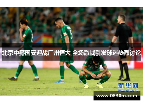 北京中赫国安迎战广州恒大 全场激战引发球迷热烈讨论