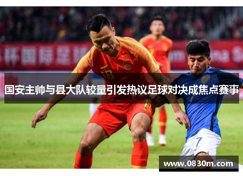 国安主帅与县大队较量引发热议足球对决成焦点赛事